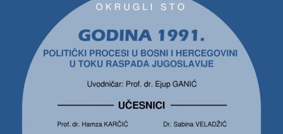 OKRUGLI STO „GODINA 1991. POLITIČKI PROCESI U BOSNI I HERCEGOVINI U TOKU RASPADA JUGOSLAVIJE“